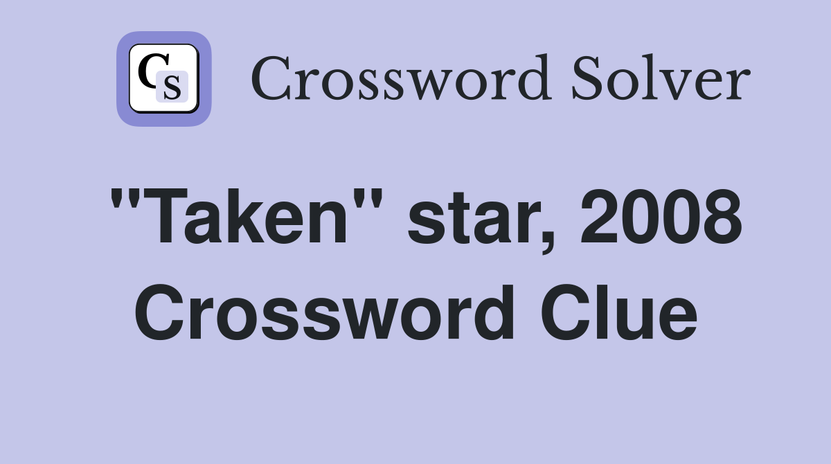 "Taken" star, 2008 Crossword Clue Answers Crossword Solver